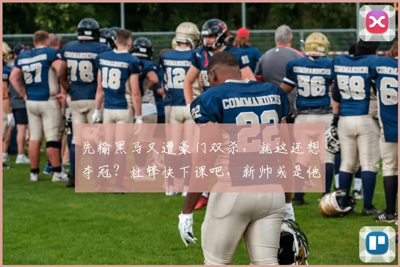 先输黑马又遭豪门双杀，就这还想夺冠？杜锋快下课吧，新帅或是他