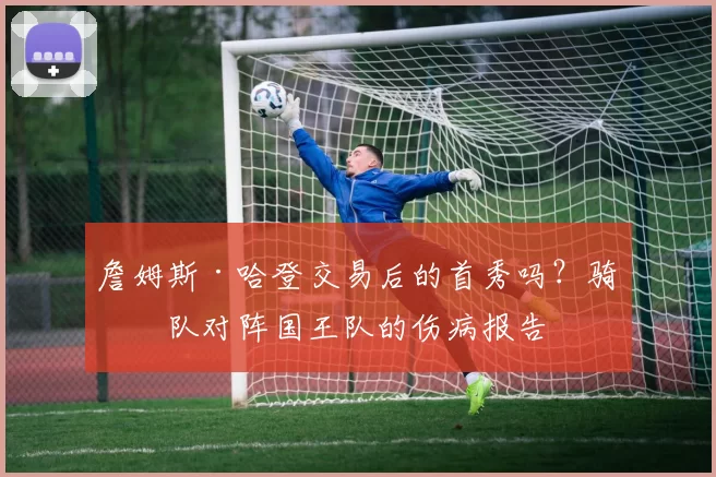 詹姆斯·哈登交易后的首秀吗？骑士队对阵国王队的伤病报告