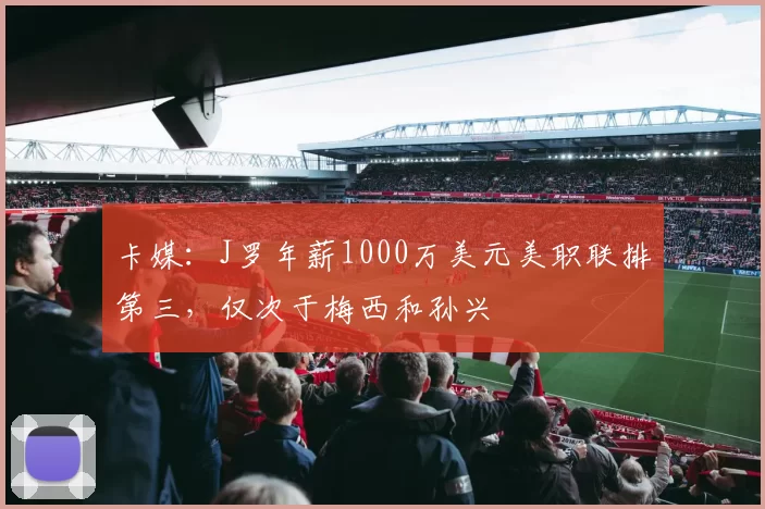 卡媒：J罗年薪1000万美元美职联排第三，仅次于梅西和孙兴慜